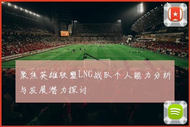 聚焦英雄联盟LNG战队个人能力分析与发展潜力探讨