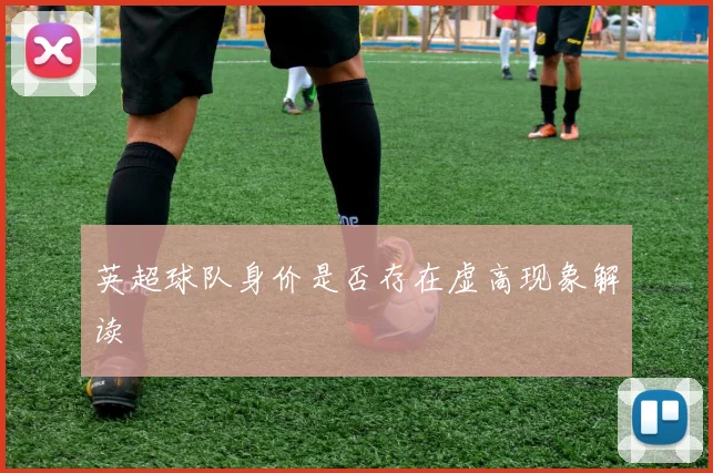 英超球队身价是否存在虚高现象解读