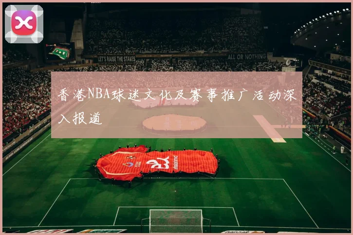 香港NBA球迷文化及赛事推广活动深入报道